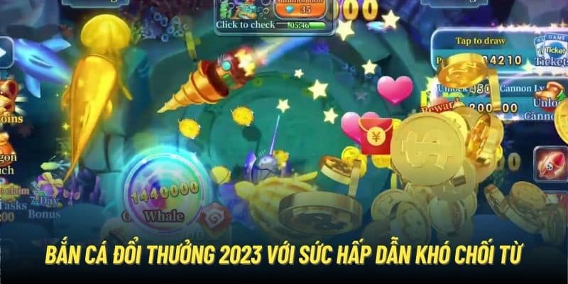 Bắn cá đổi thưởng 2023 với sức hấp dẫn khó chối từ