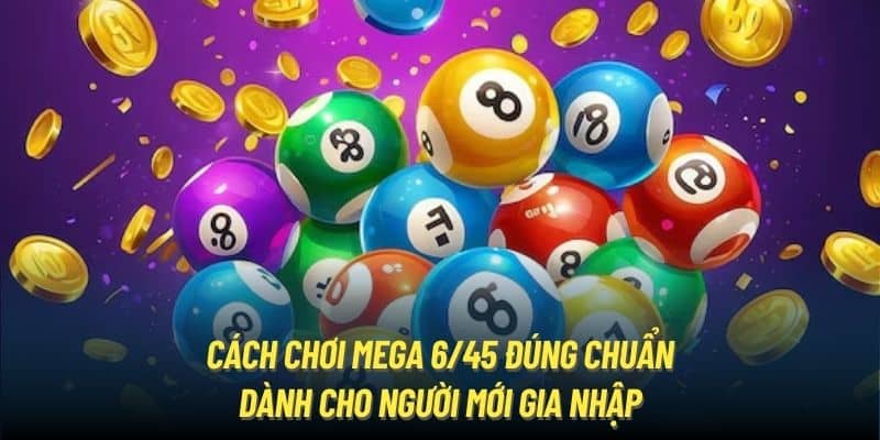 Cách Chơi Mega 6/45 Đúng Chuẩn Dành Cho Người Mới Gia Nhập