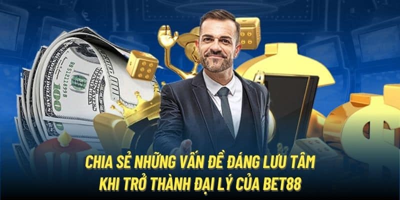 Chia sẻ những vấn đề đáng lưu tâm khi trở thành đại lý của Bet88