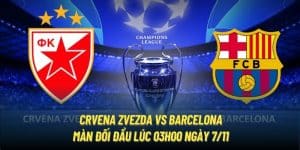 Crvena Zvezda vs Barcelona | Màn Đối Đầu Lúc 03h00 Ngày 7/11