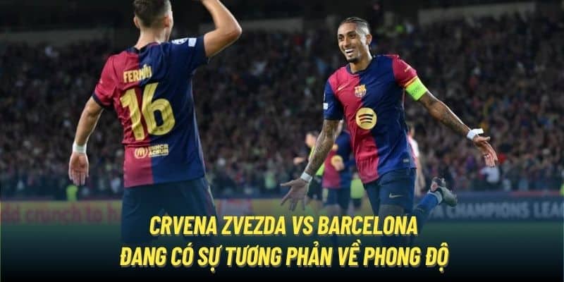 Crvena Zvezda vs Barcelona đang có sự tương phản về phong độ