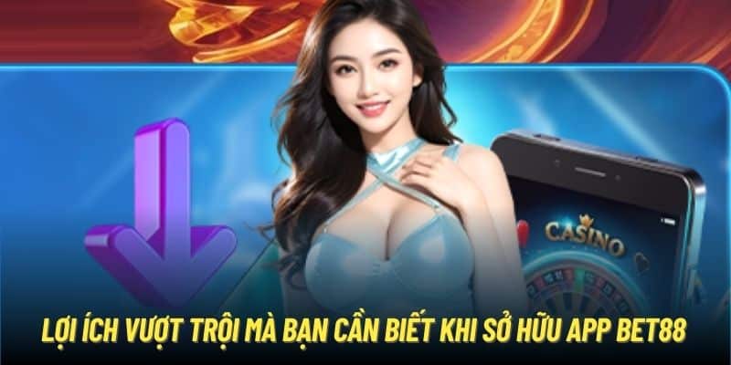 Lợi ích vượt trội mà bạn cần biết khi sở hữu app Bet88