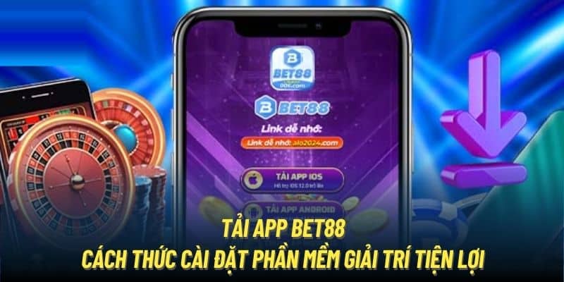 Tải App Bet88 | Cách Thức Cài Đặt Phần Mềm Giải Trí Tiện Lợi