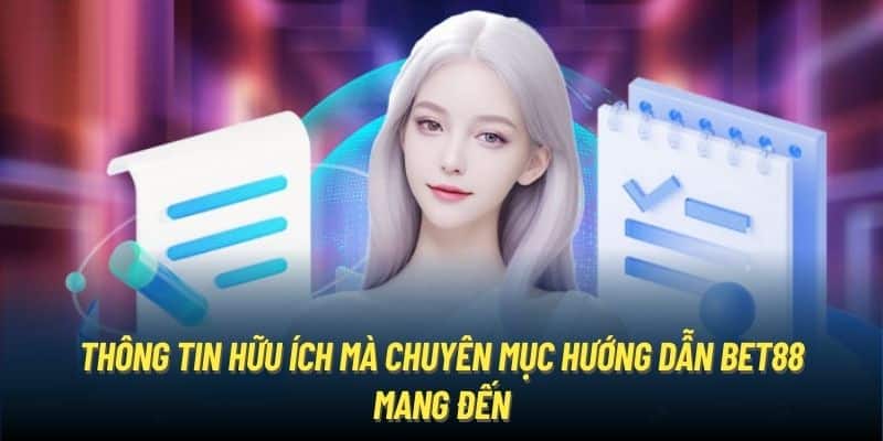 Thông tin hữu ích mà chuyên mục hướng dẫn Bet88 mang đến