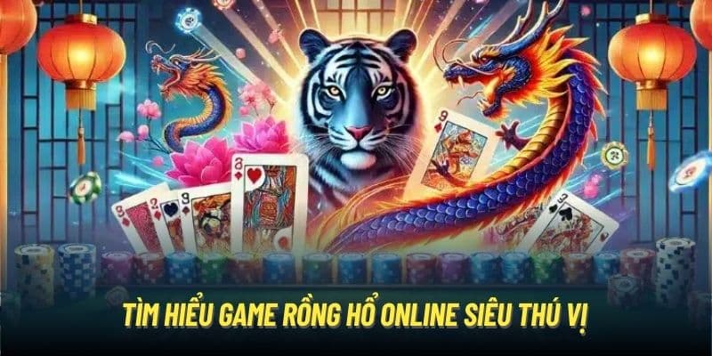 Tìm hiểu game rồng hổ online siêu thú vị