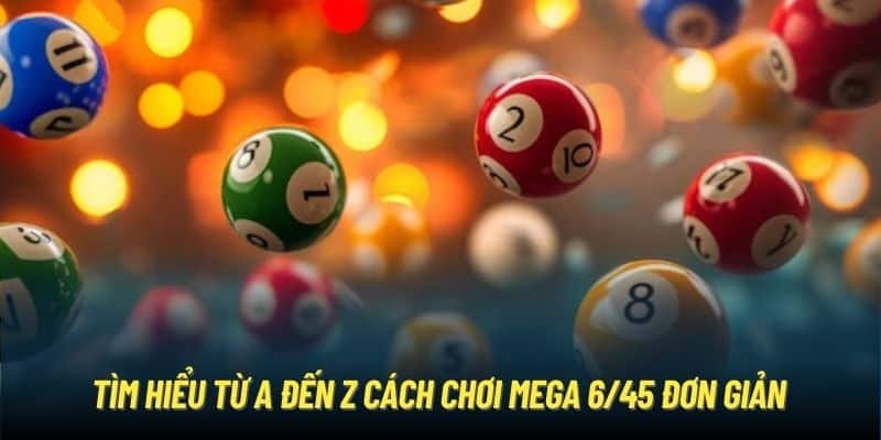 Tìm hiểu từ A đến Z cách chơi Mega 6/45 đơn giản