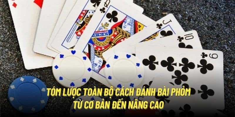 Tóm lược toàn bộ cách đánh bài Phỏm từ cơ bản đến nâng cao