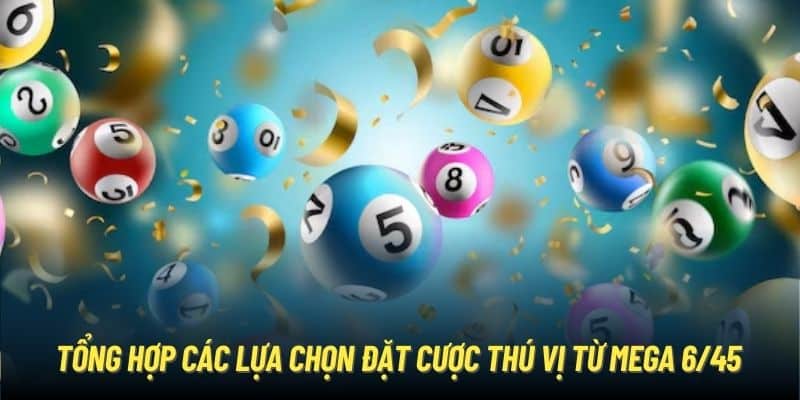 Tổng hợp các lựa chọn đặt cược thú vị từ Mega 6/45